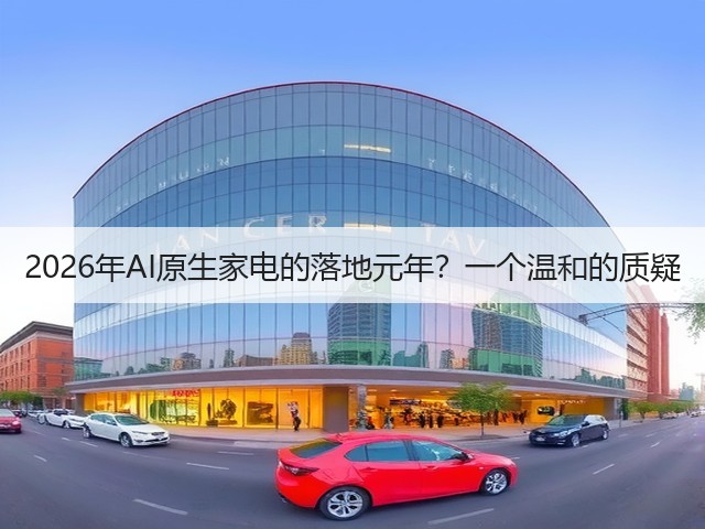 2026年AI原生家电的落地元年?一个温和的质疑(图2) 2026年AI原生家电的落地元年?一个温和的质疑(图2)