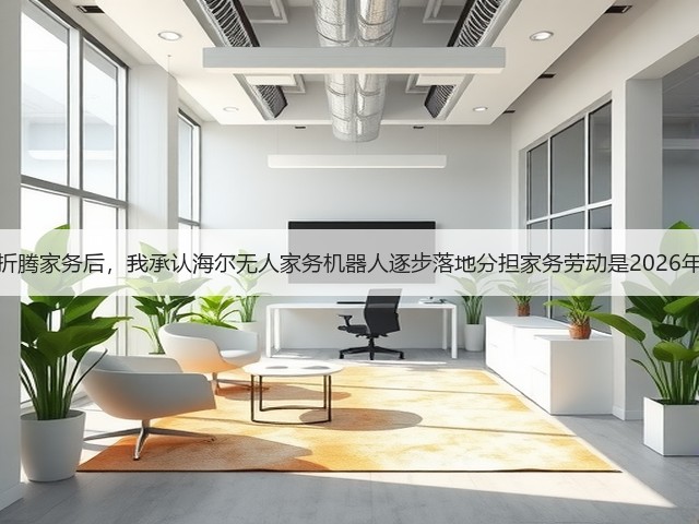 花了两个月折腾家务后,我承认海尔无人家务机器人逐步落地分担家务劳动是2026年最该信的事(图2) 花了两个月折腾家务后,我承认海尔无人家务机器人逐步落地分担家务劳动是2026年最该信的事(图2)