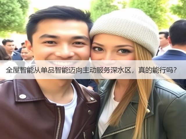 全屋智能从单品智能迈向主动服务深水区,真的能行吗?(图2) 全屋智能从单品智能迈向主动服务深水区,真的能行吗?(图2)