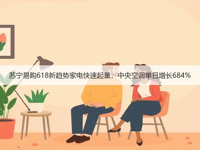 苏宁易购618新趋势家电快速起量，中央空调单日增长684%(图1)