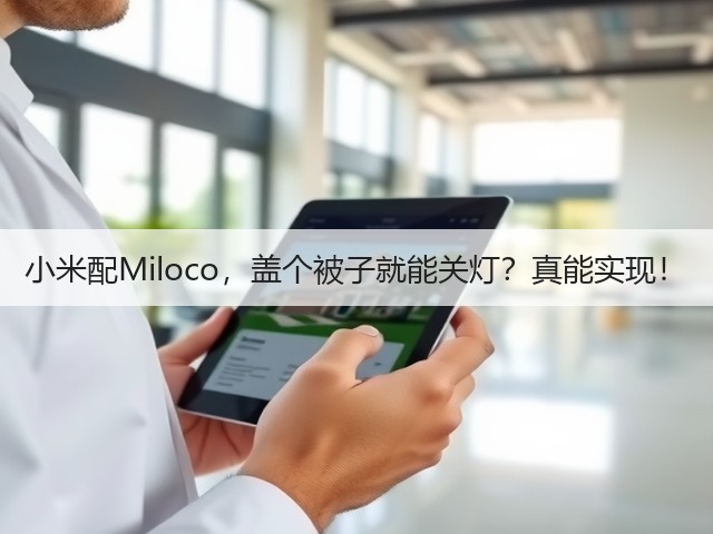 小米配Miloco,盖个被子就能关灯?真能实现!(图3) 小米配Miloco,盖个被子就能关灯?真能实现!(图3)