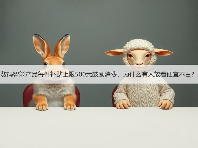 数码智能产品每件补贴上限500元鼓励消费,为什么有人放着便宜不占?(图2) 数码智能产品每件补贴上限500元鼓励消费,为什么有人放着便宜不占?(图2)