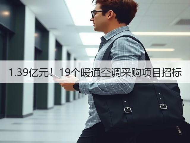 1.39亿元!19个暖通空调采购项目招标(图2) 1.39亿元!19个暖通空调采购项目招标(图2)