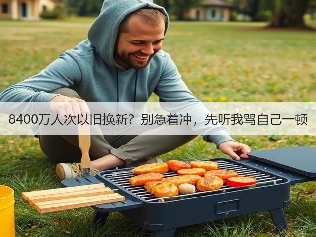 8400万人次以旧换新?别急着冲,先听我骂自己一顿(图2) 8400万人次以旧换新?别急着冲,先听我骂自己一顿(图2)