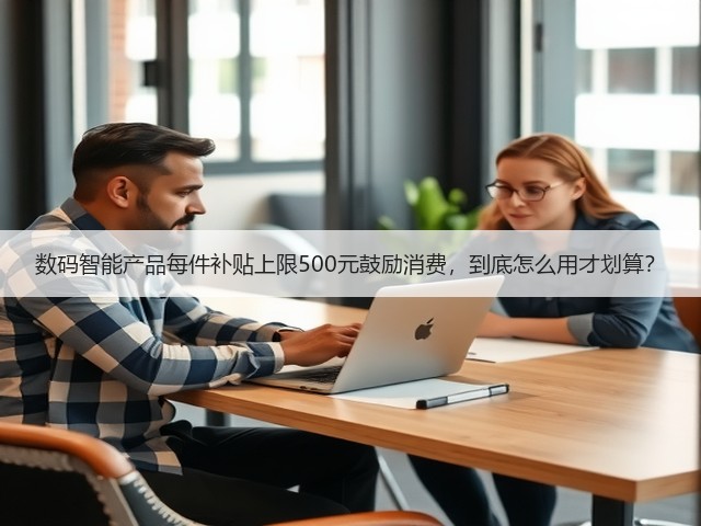 数码智能产品每件补贴上限500元鼓励消费,到底怎么用才划算?(图3) 数码智能产品每件补贴上限500元鼓励消费,到底怎么用才划算?(图3)