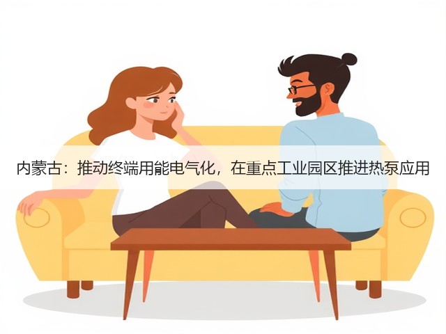 内蒙古:推动终端用能电气化,在重点工业园区推进热泵应用(图1) 内蒙古:推动终端用能电气化,在重点工业园区推进热泵应用(图1)