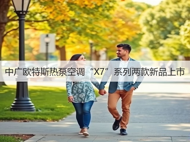 中广欧特斯热泵空调“X7”系列两款新品上市(图2) 中广欧特斯热泵空调“X7”系列两款新品上市(图2)