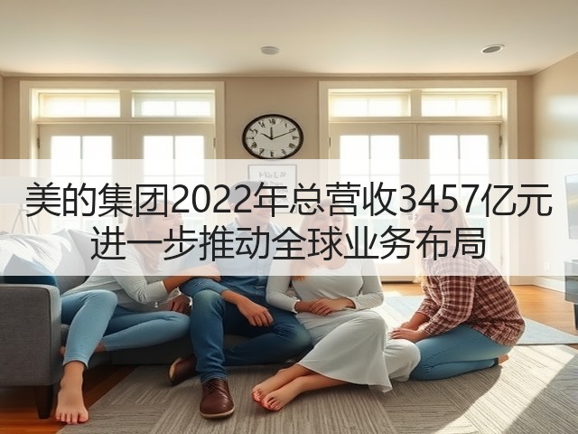 美的集团2022年总营收3457亿元 进一步推动全球业务布局(图2) 美的集团2022年总营收3457亿元 进一步推动全球业务布局(图2)