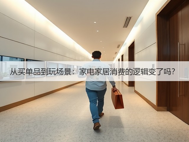 从买单品到玩场景:家电家居消费的逻辑变了吗?(图2) 从买单品到玩场景:家电家居消费的逻辑变了吗?(图2)