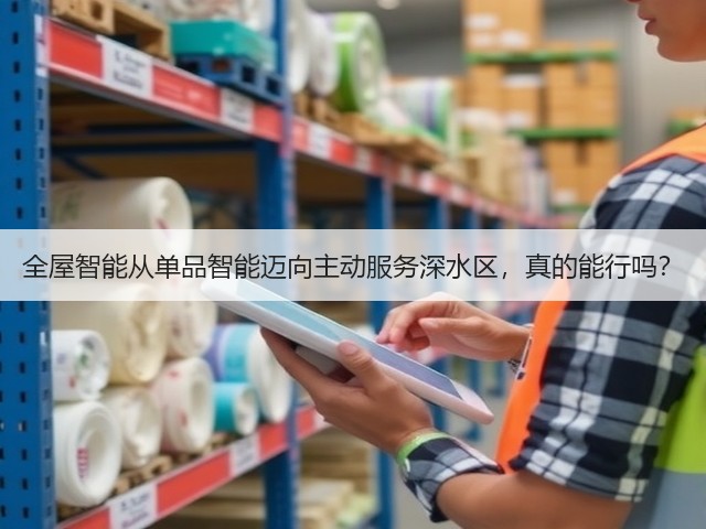 全屋智能从单品智能迈向主动服务深水区,真的能行吗?(图1) 全屋智能从单品智能迈向主动服务深水区,真的能行吗?(图1)