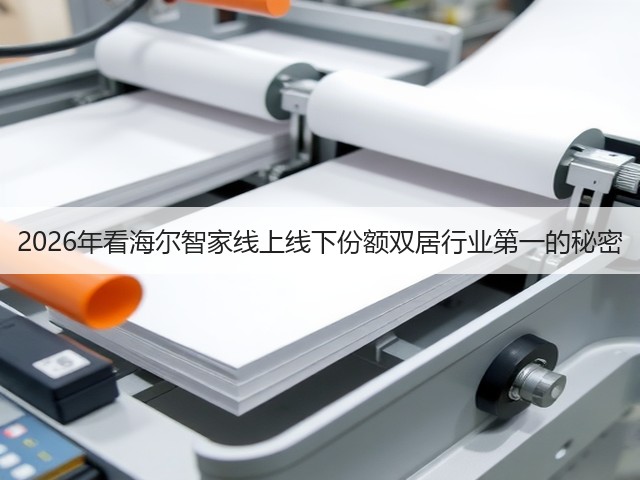 2026年看海尔智家线上线下份额双居行业第一的秘密(图3) 2026年看海尔智家线上线下份额双居行业第一的秘密(图3)