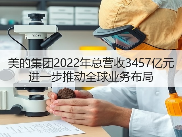 美的集团2022年总营收3457亿元 进一步推动全球业务布局(图1) 美的集团2022年总营收3457亿元 进一步推动全球业务布局(图1)