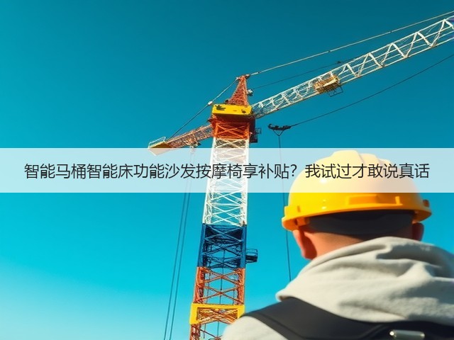 智能马桶智能床功能沙发按摩椅享补贴?我试过才敢说真话(图1) 智能马桶智能床功能沙发按摩椅享补贴?我试过才敢说真话(图1)