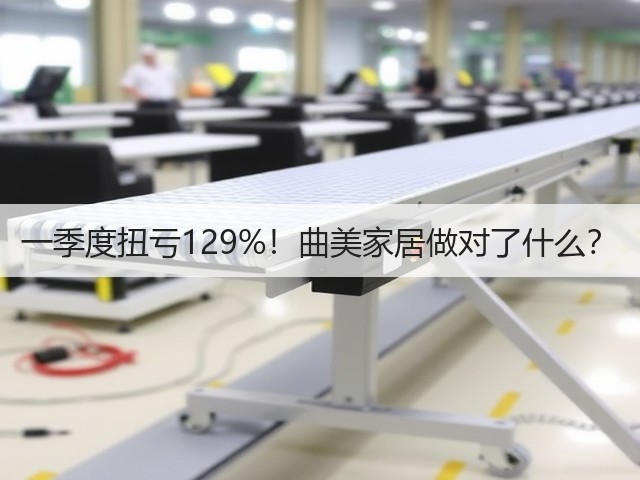 一季度扭亏129%!曲美家居做对了什么?(图2) 一季度扭亏129%!曲美家居做对了什么?(图2)