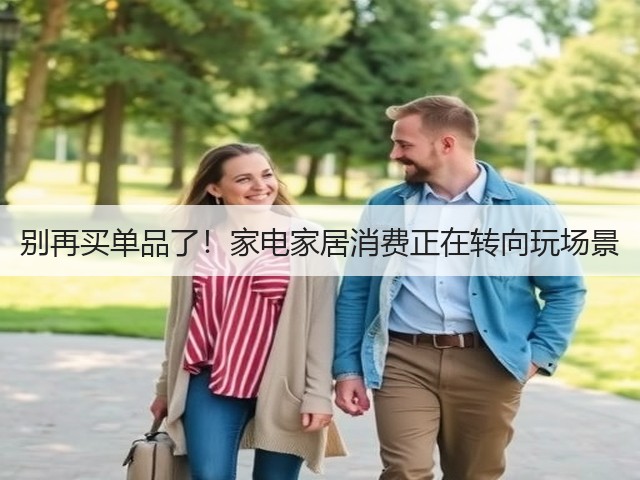 别再买单品了!家电家居消费正在转向玩场景(图2) 别再买单品了!家电家居消费正在转向玩场景(图2)
