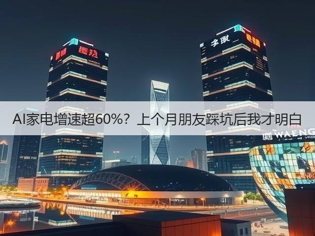 AI家电增速超60%?上个月朋友踩坑后我才明白(图3) AI家电增速超60%?上个月朋友踩坑后我才明白(图3)