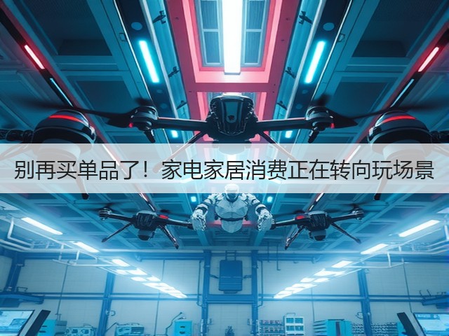 别再买单品了!家电家居消费正在转向玩场景(图1) 别再买单品了!家电家居消费正在转向玩场景(图1)