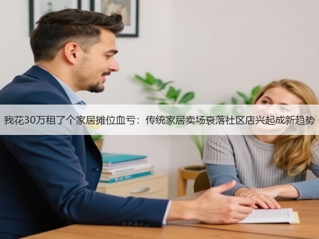 我花30万租了个家居摊位血亏:传统家居卖场衰落社区店兴起成新趋势(图1) 我花30万租了个家居摊位血亏:传统家居卖场衰落社区店兴起成新趋势(图1)