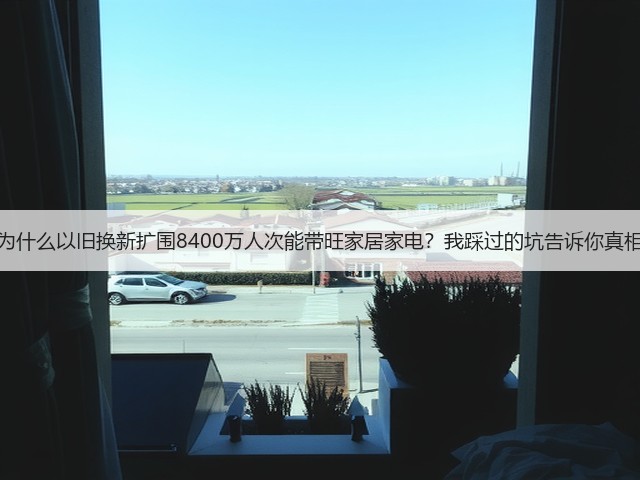 为什么以旧换新扩围8400万人次能带旺家居家电?我踩过的坑告诉你真相(图2) 为什么以旧换新扩围8400万人次能带旺家居家电?我踩过的坑告诉你真相(图2)