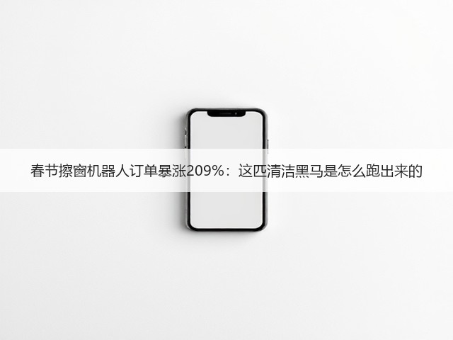 春节擦窗机器人订单暴涨209%:这匹清洁黑马是怎么跑出来的(图3) 春节擦窗机器人订单暴涨209%:这匹清洁黑马是怎么跑出来的(图3)