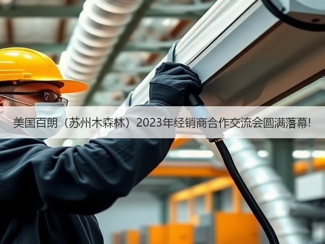 美国百朗(苏州木森林)2023年经销商合作交流会圆满落幕!(图2) 美国百朗(苏州木森林)2023年经销商合作交流会圆满落幕!(图2)