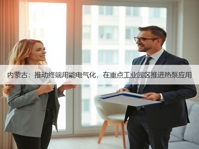 内蒙古:推动终端用能电气化,在重点工业园区推进热泵应用(图2) 内蒙古:推动终端用能电气化,在重点工业园区推进热泵应用(图2)