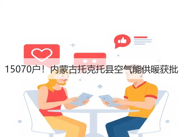 15070户!内蒙古托克托县空气能供暖获批(图3) 15070户!内蒙古托克托县空气能供暖获批(图3)