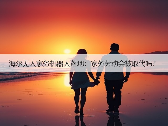 海尔无人家务机器人落地:家务劳动会被取代吗?(图2) 海尔无人家务机器人落地:家务劳动会被取代吗?(图2)