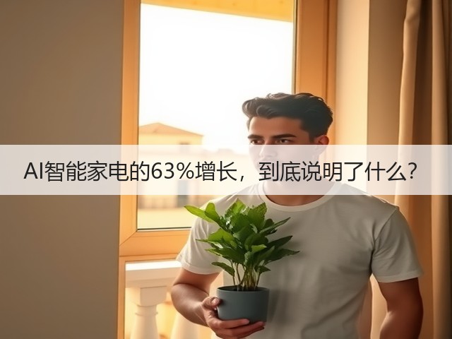 AI智能家电的63%增长,到底说明了什么?(图1) AI智能家电的63%增长,到底说明了什么?(图1)
